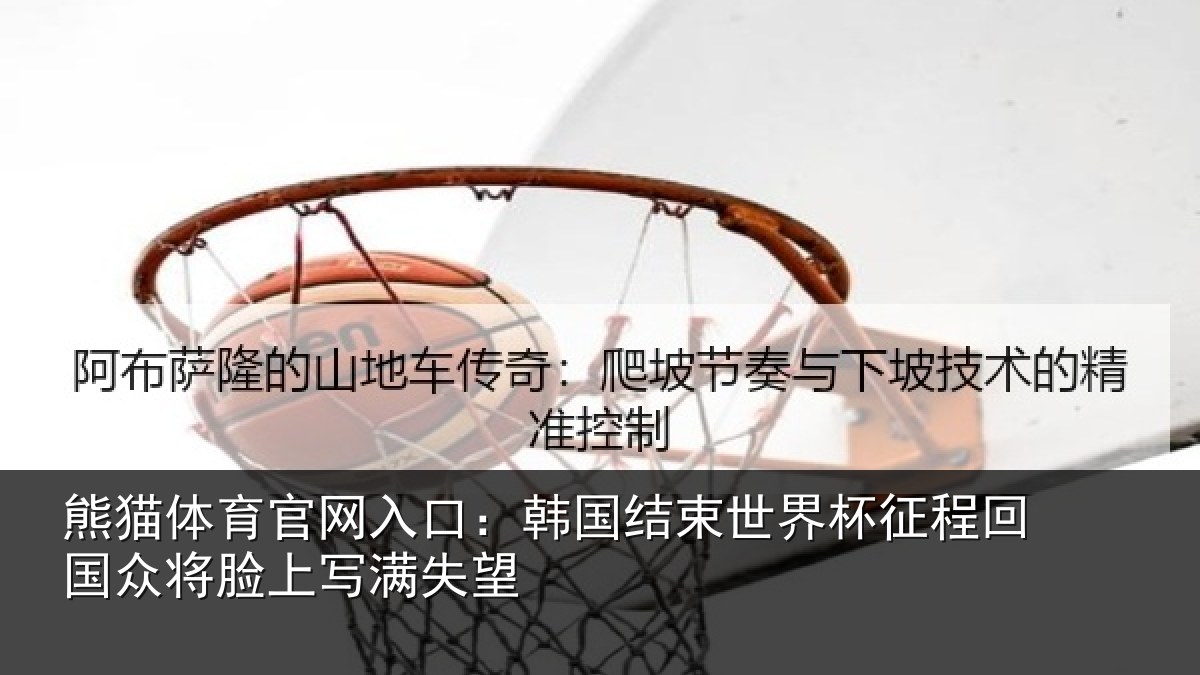 熊猫体育官网入口:韩国结束世界杯征程回相关情况望