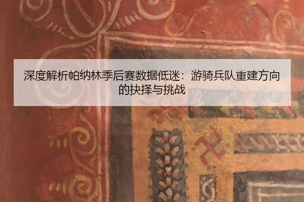 深度解析帕纳林季后赛数据低迷：游骑兵队重建方向的抉择与挑战