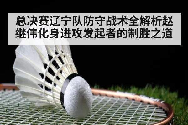 总决赛辽宁队防守战术全解析赵继伟化身进攻发起者的制胜之道