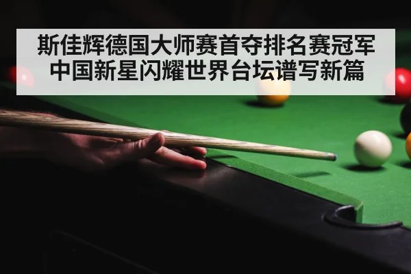 斯佳辉德国大师赛首夺排名赛冠军中国新星闪耀世界台坛谱写新篇