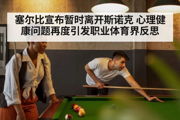 塞尔比宣布暂时离开斯诺克 心理健康问题再度引发职业体育界反思
